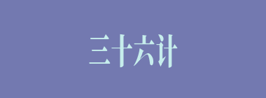 三十六计，走为上计什么意思？三十六计，走为上计怎么读？