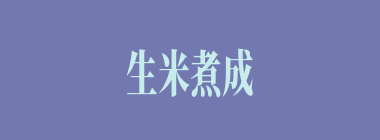 生米煮成熟饭什么意思？生米煮成熟饭怎么读？