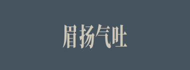 眉扬气吐什么意思？眉扬气吐怎么读？